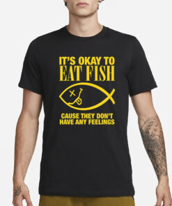 It's Okay To Eat Fish Cause They Don't Have Any Feelings T-Shirt34