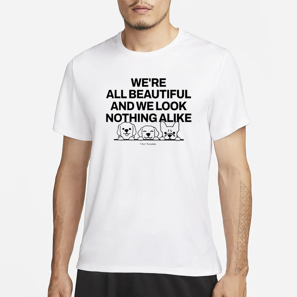 Ourseasns We're All Beautiful Dog And We Look Nothing Alike T-Shirt 4 Ourseasns We're All Beautiful Dog And We Look Nothing Alike T-Shirt1