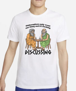 Philosophers Only Want One Thing And Its Fucking Discussing T-Shirts