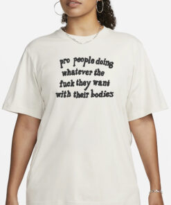 Pro People Doing Whatever The Fuck They Want With Their Bodies T-Shirt1