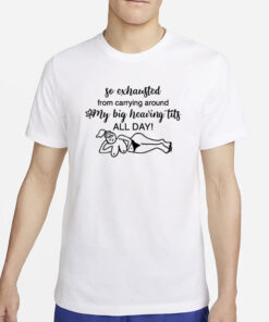 So Exhausted From Carrying Around My Big Heaving Tits All Day T-Shirt2