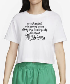 So Exhausted From Carrying Around My Big Heaving Tits All Day T-Shirt5