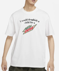 Unethicalthreads I Would Dropkick A Child For A Mountain Dew T-Shirts