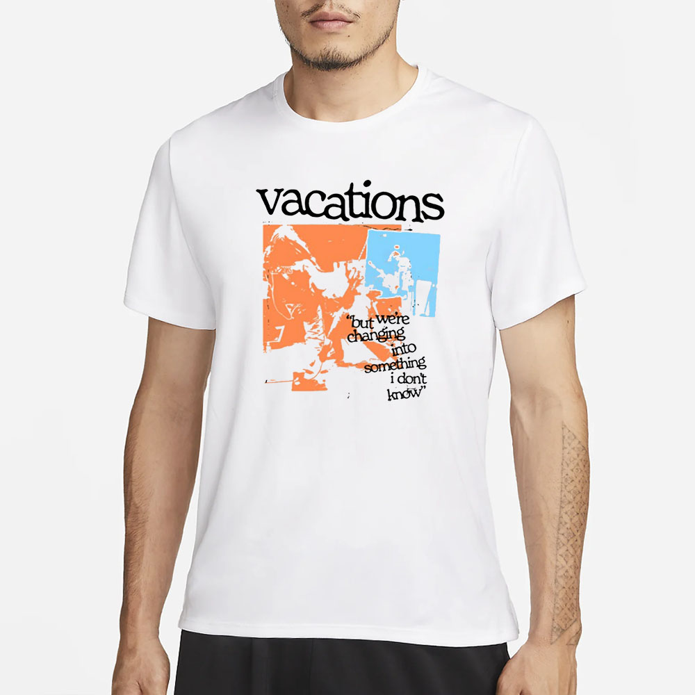 Vacations But We're Changing Into Something I Don't Know T-Shirt 4 Vacations But We're Changing Into Something I Don't Know T-Shirt1