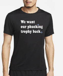 We Want Our Phucking Trophy Back T-Shirt2