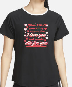 When I Like Your Story It Means That I Love You And Would Die For You T-Shirt2