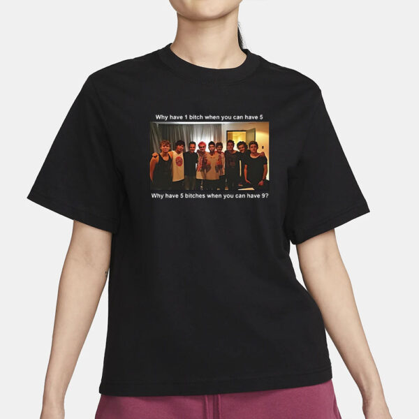 Why Have 1 Bitch When You Can Have 5 Why Have 5 Bitches When You Can Have 9 T-Shirt1