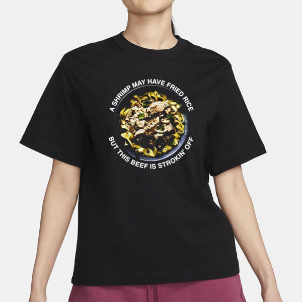 A Shrimp May Have Fried Rice But This Beef Is Strokin' Off T-Shirt3