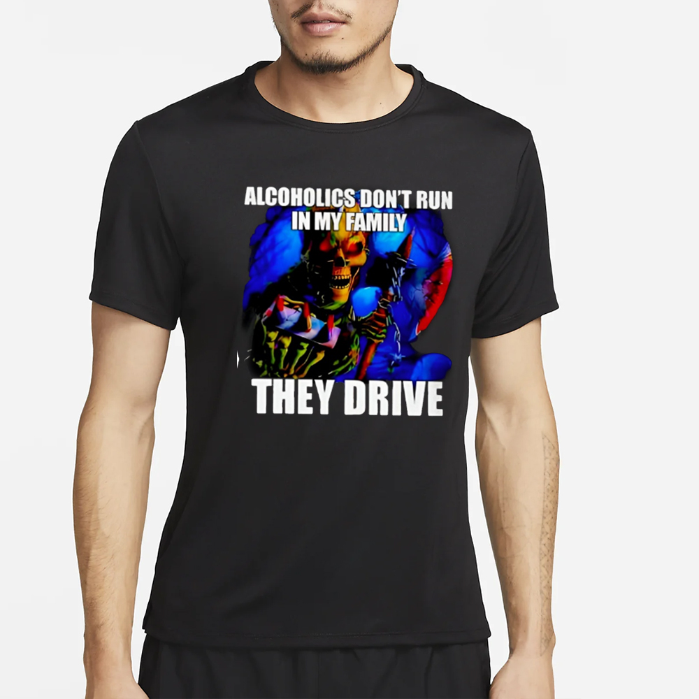 ALCOHOLICS DON'T RUN IN MY FAMILY THEY DRIVE T-Shirt 4 ALCOHOLICS DON'T RUN IN MY FAMILY THEY DRIVE T-Shirt2