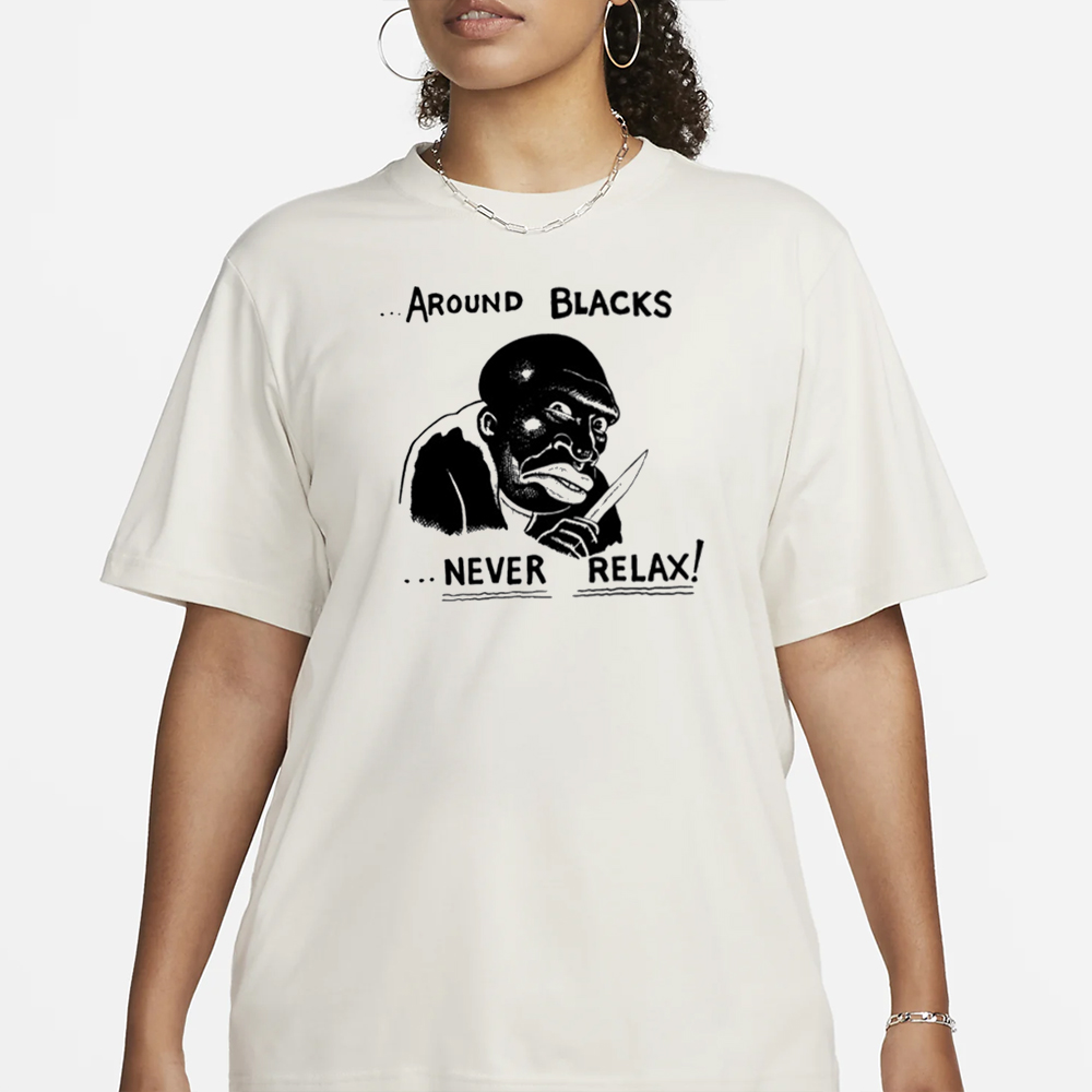 Around Blacks Never Relax Black Man T-Shirt 4 Around Blacks Never Relax Black Man T-Shirt1