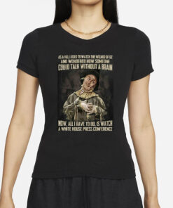 As A Kid Used To Watch The Wizard Of Oz And Wondered How Someone Could Talk Without A Brain T-Shirt