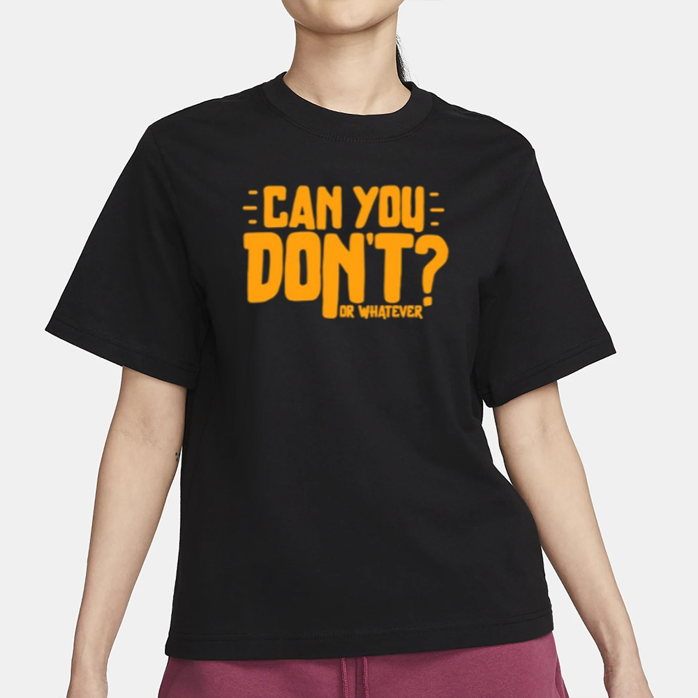 Can You Don't Or Whatever T-Shirt 4 Can You Don't Or Whatever T-Shirt1