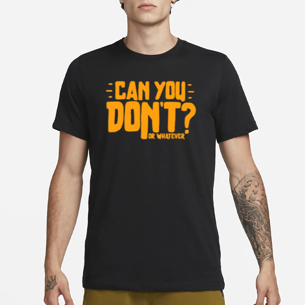 Can You Don't Or Whatever T-Shirt 5 Can You Don't Or Whatever T-Shirt3