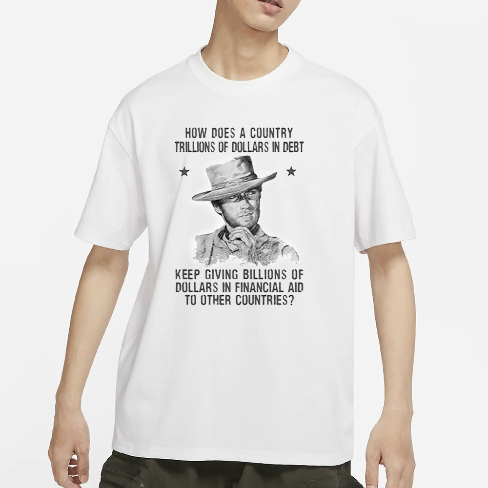 Clint Eastwood How Does A Country Trillions Of Dollars In Debt T-Shirt 4 Clint Eastwood How Does A Country Trillions Of Dollars In Debt T-Shirt