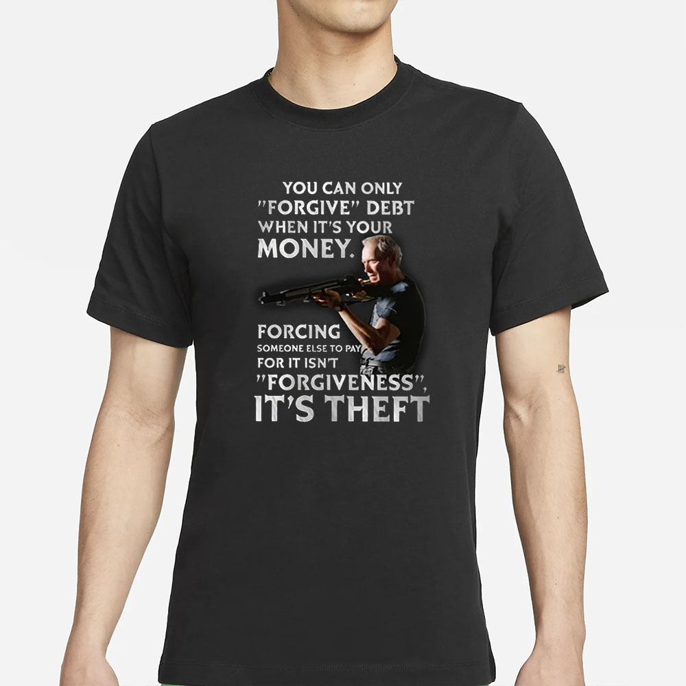 Clint Eastwood You Can Only Forgive Debt When It’s Your Money T-Shirt 4 Clint Eastwood You Can Only Forgive Debt When It’s Your Money T-Shirt