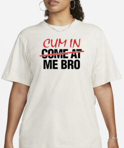 Cum In Come At Me Bro T-Shirt1