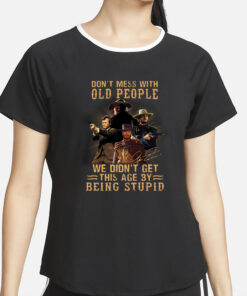 Don’t Mess With Old People We Didn’t Get This Age By Being Stupid T-Shirt2