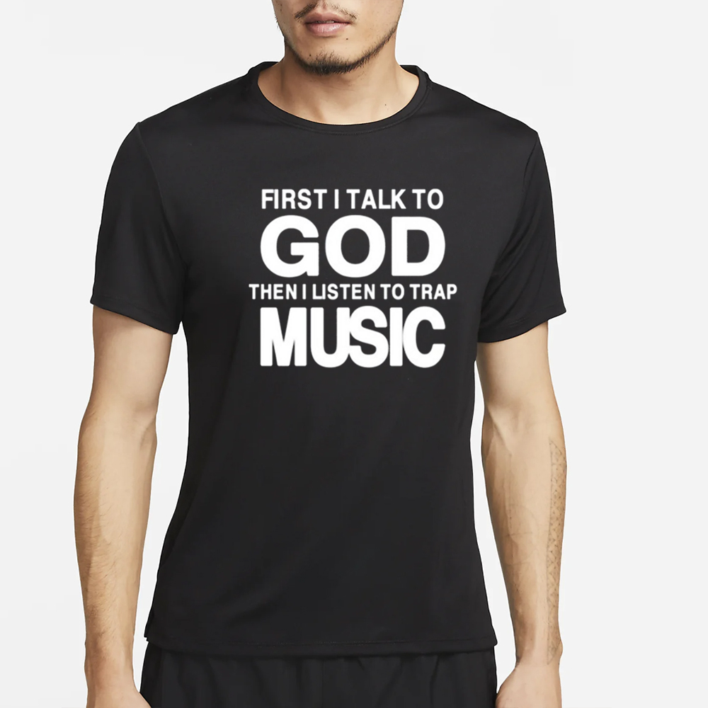 First I Talk To God Then I Listen To Trap Music T-Shirt 4 First I Talk To God Then I Listen To Trap Music T-Shirt2