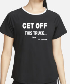 Get Off This Truck Sir J White T-Shirt2