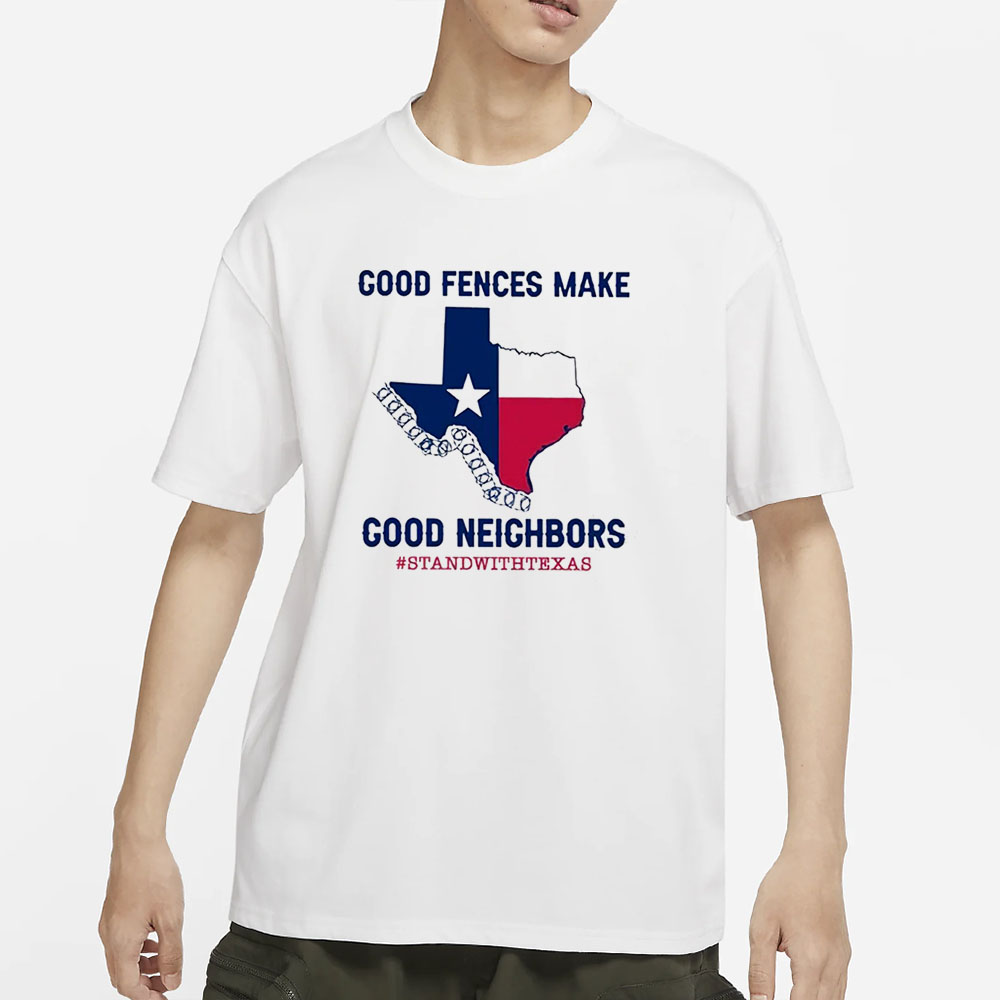 Good Fences Make Good Neighbors Stand With Texas T-Shirt 4 Good Fences Make Good Neighbors Stand With Texas T-Shirt