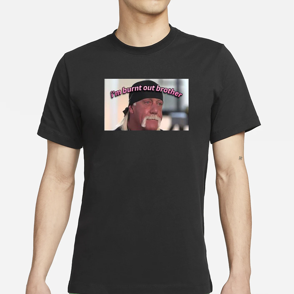 Hulk Hogan I’m Burnt Out Brother T-Shirt 4 Hulk Hogan I’m Burnt Out Brother T-Shirt