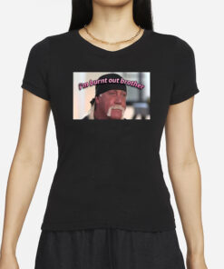 Hulk Hogan I’m Burnt Out Brother T-Shirts