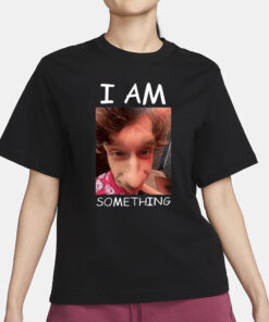 I Am Something Smthlikeyou11 T-Shirt1