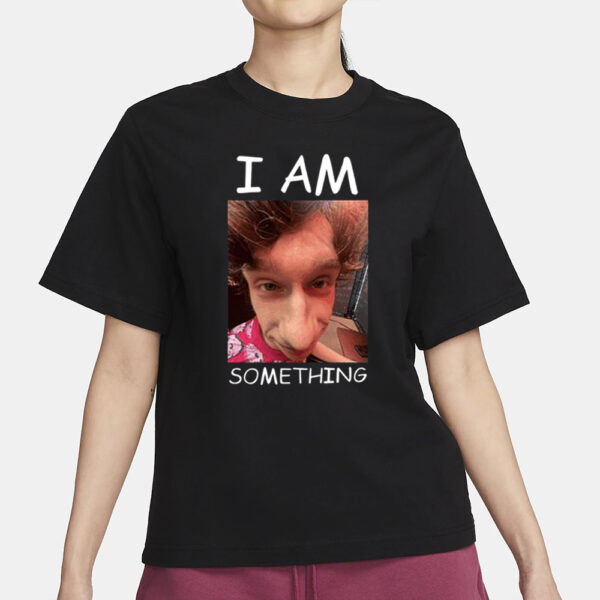 I Am Something Smthlikeyou11 T-Shirt1