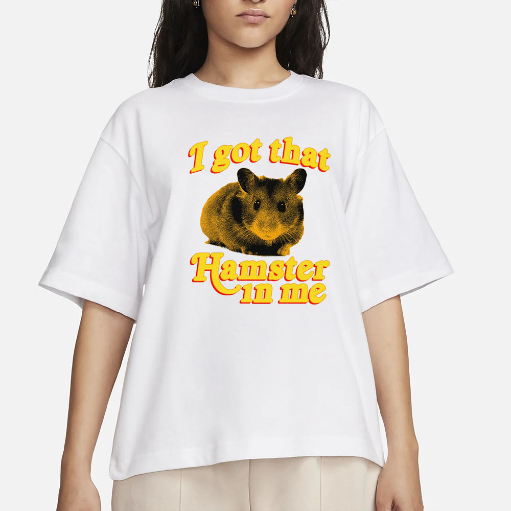 I Got That Hamster In Me T-Shirt 4 I Got That Hamster In Me T-Shirt