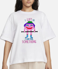 I Lift So I Can Feel Something T-Shirt