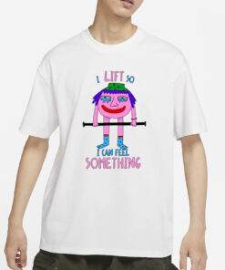 I Lift So I Can Feel Something T-Shirts