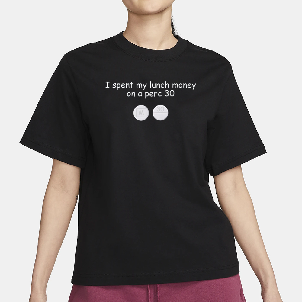 I Spent My Lunch Money On A Perc 30 Drugs T-Shirt 4 I Spent My Lunch Money On A Perc 30 Drugs T-Shirt1
