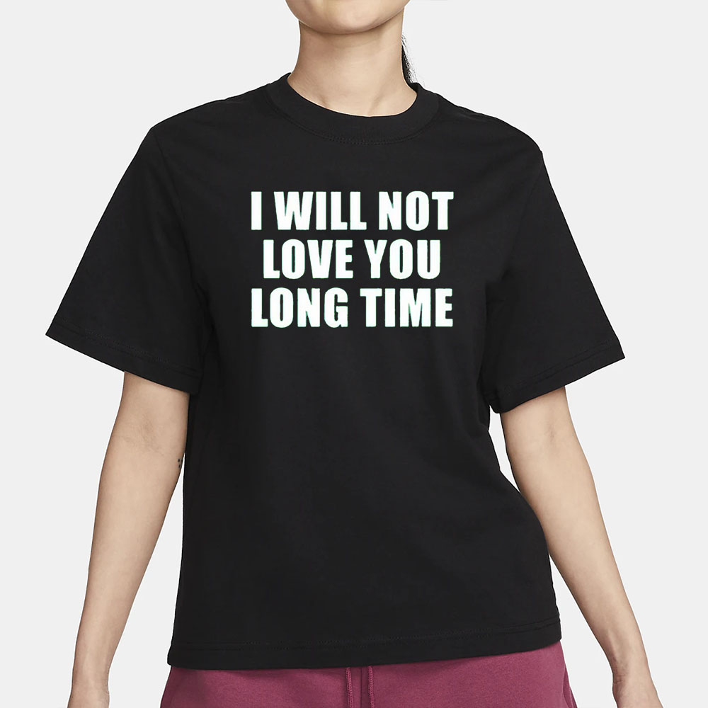 I Will Not Love You Long Time T-Shirt 4 I Will Not Love You Long Time T-Shirt1