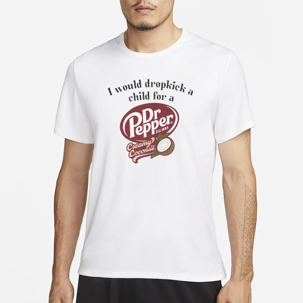 I Would Dropkick A Child For A Dr Pepper Creamy Coconut T-Shirt 4 I Would Dropkick A Child For A Dr Pepper Creamy Coconut T-Shirt1