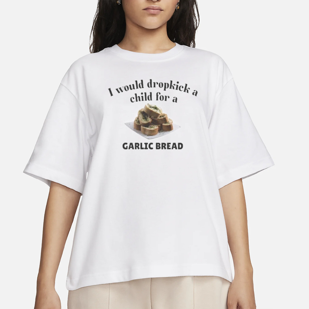 I Would Dropkick A Child For A Garlic Bread T-Shirt 4 I Would Dropkick A Child For A Garlic Bread T-Shirt
