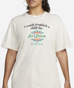 I Would Dropkick A Child For Arizona Iced Tea T-Shirt3