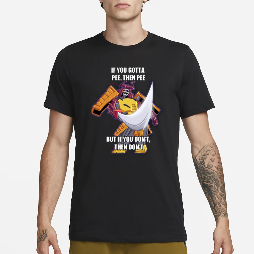 If You Gotta Pee Then Pee But If You Don't Then Don't T-Shirt 4 If You Gotta Pee Then Pee But If You Don't Then Don't T-Shirt1