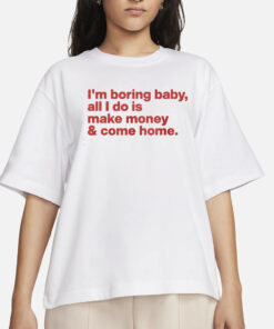 I’m Boring Baby All I Do Is Make Money And Come Home T-Shirt