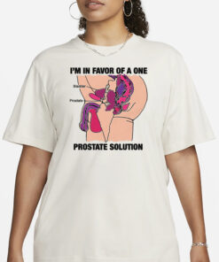 I'm In Favor Of A One Prostate Solution T-Shirt3