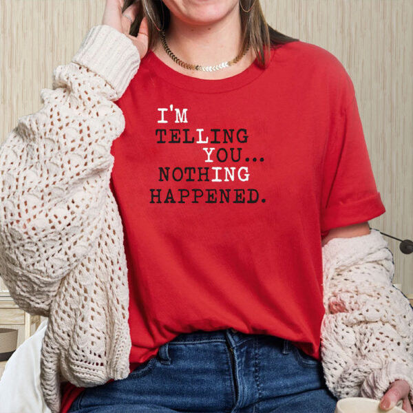 I’m Telling You Nothing Happened T-Shirt