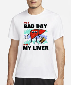 It’s A Bad Day To Be My Liver T-Shirt1
