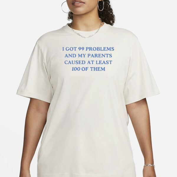 I’ve Got 99 Problems And My Parents Caused At Least 100 Of Them T-Shirt1