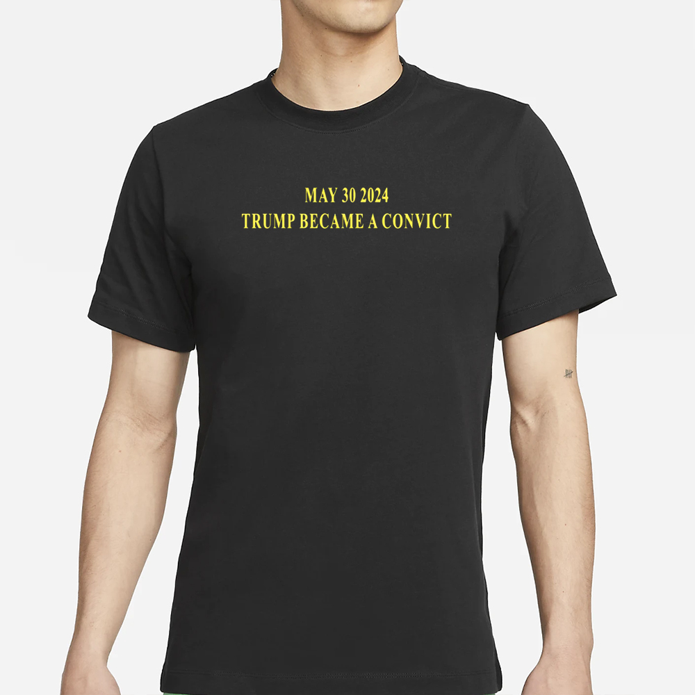 May 30 2024 Trump Became A Convict T-Shirt 4 May 30 2024 Trump Became A Convict T-Shirt