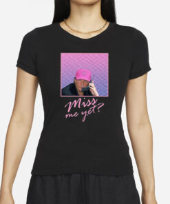 Miss Me Yet Donald Trump 2024 T-Shirts