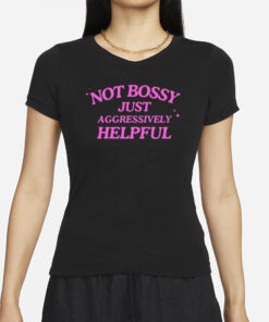Not Bossy Just Aggressively Helpful T-Shirts