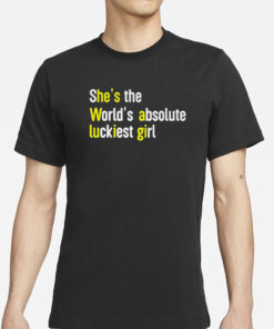 She’s The World’s Absolute Luckiest Girl T-Shirts