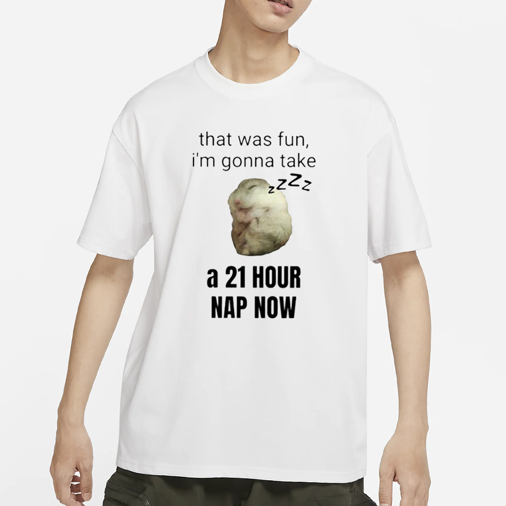 That Was Fun I’m Gonna Take A 21 Hour Nap Now T-Shirt 4 That Was Fun I’m Gonna Take A 21 Hour Nap Now T-Shirt
