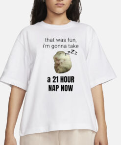 That Was Fun I’m Gonna Take A 21 Hour Nap Now T-Shirts