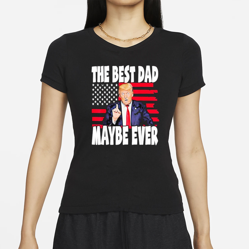 The Best Dad Maybe Ever Trump Father T-Shirt 4 The Best Dad Maybe Ever Trump Father T-Shirt