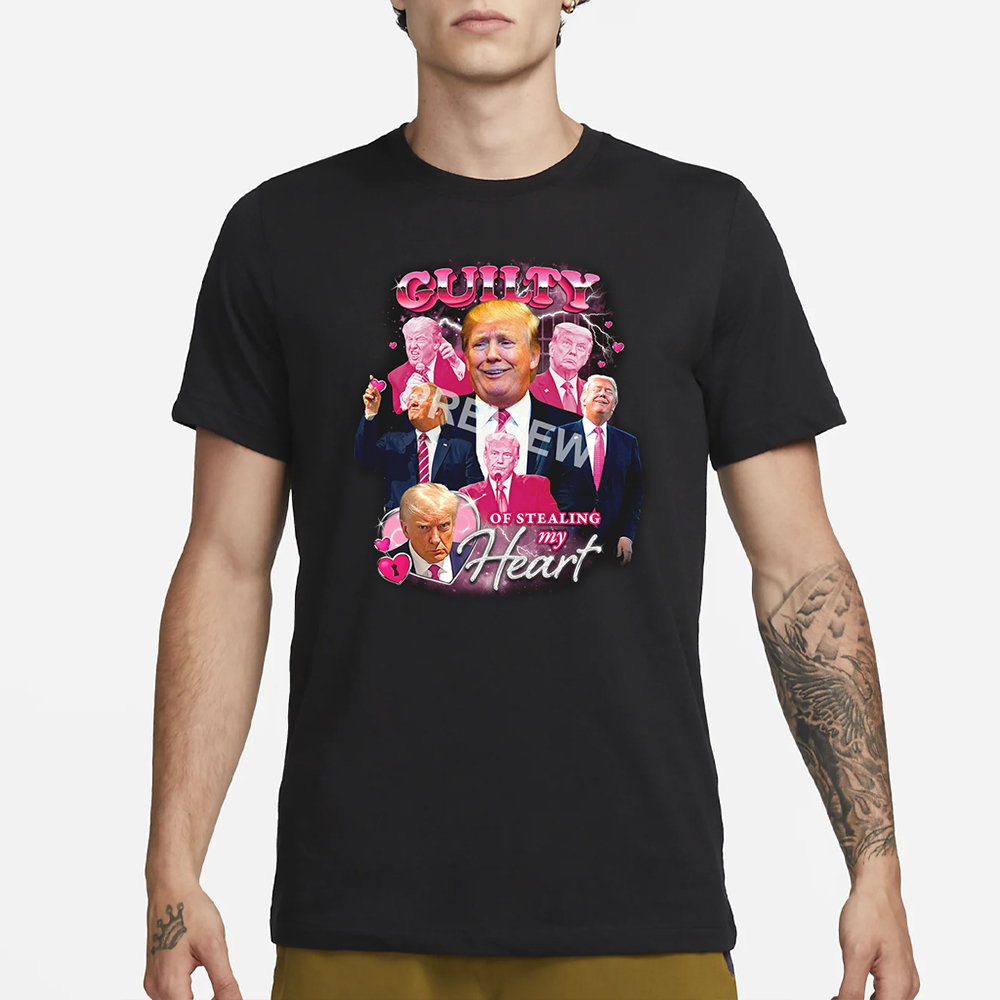 Trump Guilty Of Stealing My Hear T-Shirt 4 Trump Guilty Of Stealing My Hear T-Shirt1